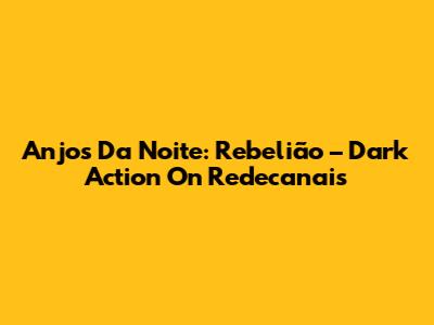 Anjos Da Noite: Rebelião – Dark Action On Redecanais