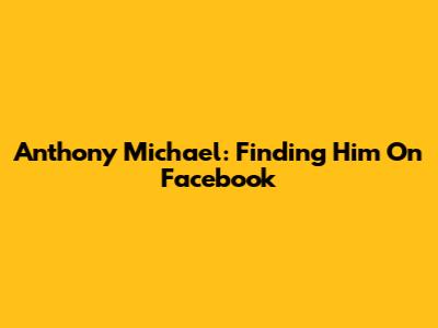 Anthony Michael: Finding Him On Facebook