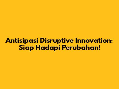 Antisipasi Disruptive Innovation: Siap Hadapi Perubahan!