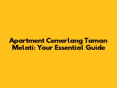 Apartment Cemerlang Taman Melati: Your Essential Guide