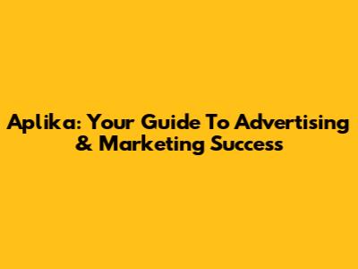 Aplika: Your Guide To Advertising & Marketing Success