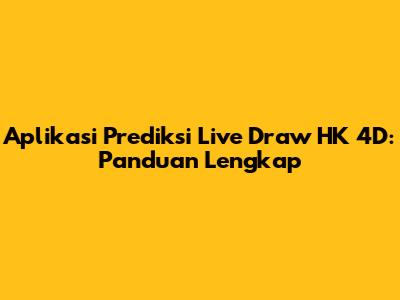 Aplikasi Prediksi Live Draw HK 4D: Panduan Lengkap