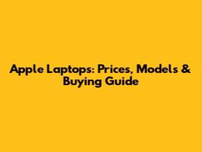 Apple Laptops: Prices, Models & Buying Guide