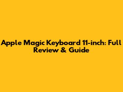 Apple Magic Keyboard 11-inch: Full Review & Guide