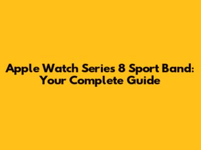 Apple Watch Series 8 Sport Band: Your Complete Guide