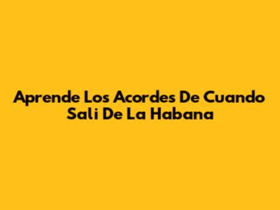 Aprende Los Acordes De 'Cuando Sali De La Habana'