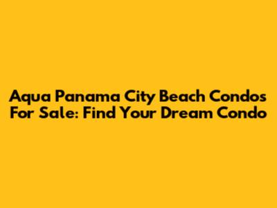 Aqua Panama City Beach Condos For Sale: Find Your Dream Condo