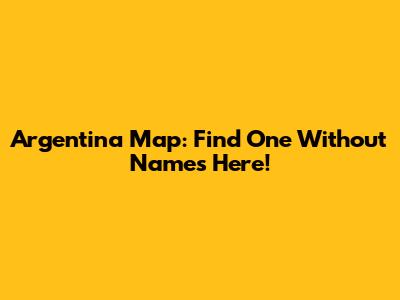 Argentina Map: Find One Without Names Here!