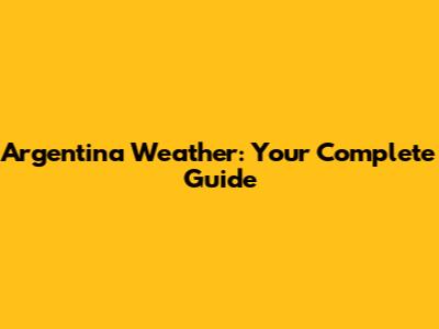 Argentina Weather: Your Complete Guide
