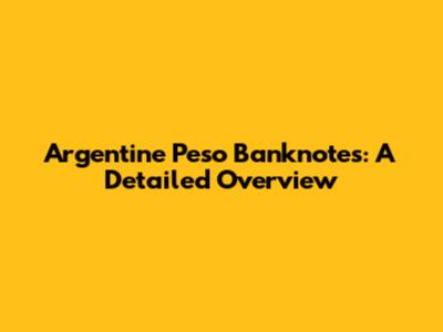 Argentine Peso Banknotes: A Detailed Overview