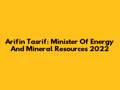 Arifin Tasrif: Minister Of Energy And Mineral Resources 2022