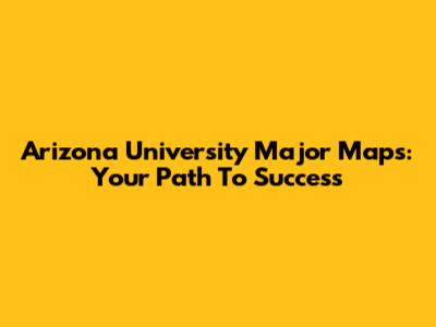 Arizona University Major Maps: Your Path To Success