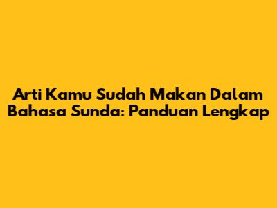 Arti 'Kamu Sudah Makan' Dalam Bahasa Sunda: Panduan Lengkap