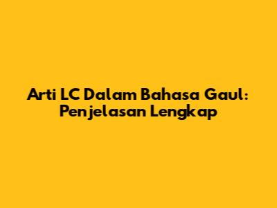 Arti LC Dalam Bahasa Gaul: Penjelasan Lengkap