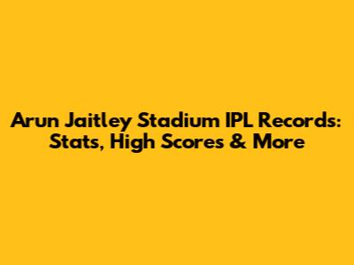 Arun Jaitley Stadium IPL Records: Stats, High Scores & More