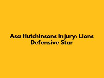 Asa Hutchinson's Injury: Lions' Defensive Star