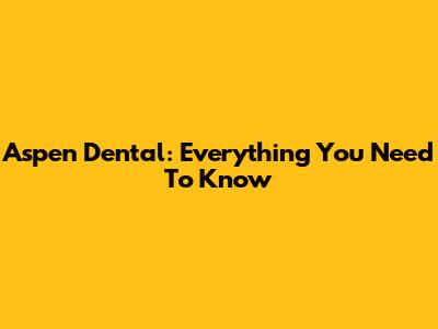 Aspen Dental: Everything You Need To Know