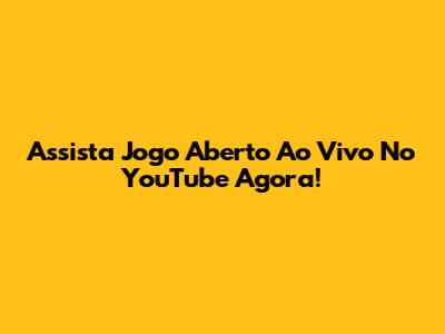 Assista Jogo Aberto Ao Vivo No YouTube Agora!