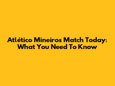 Atlético Mineiro's Match Today: What You Need To Know