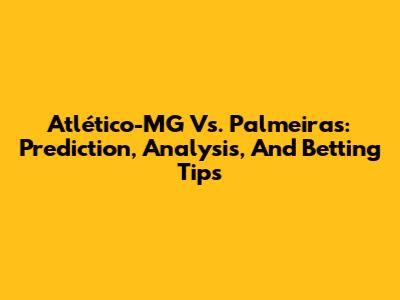 Atlético-MG Vs. Palmeiras: Prediction, Analysis, And Betting Tips