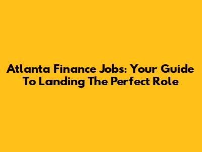 Atlanta Finance Jobs: Your Guide To Landing The Perfect Role