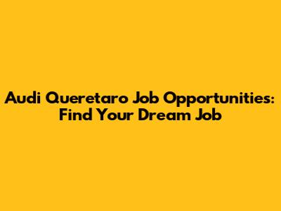 Audi Queretaro Job Opportunities: Find Your Dream Job