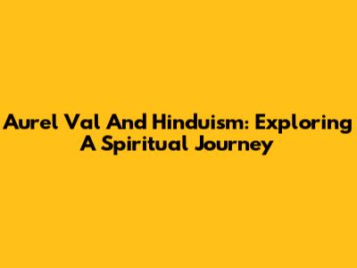 Aurel Val And Hinduism: Exploring A Spiritual Journey