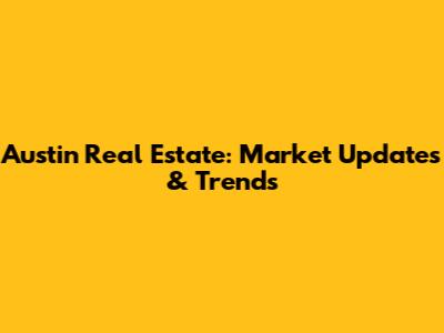 Austin Real Estate: Market Updates & Trends