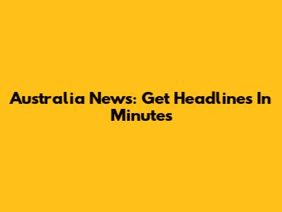 Australia News: Get Headlines In Minutes