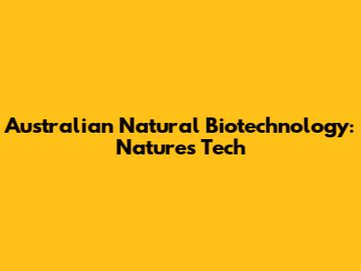 Australian Natural Biotechnology: Nature's Tech