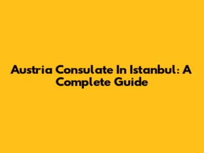 Austria Consulate In Istanbul: A Complete Guide