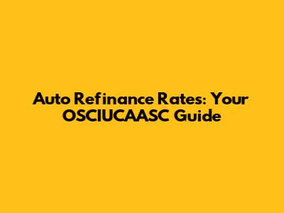 Auto Refinance Rates: Your OSCIUCAASC Guide
