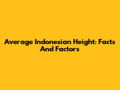 Average Indonesian Height: Facts And Factors