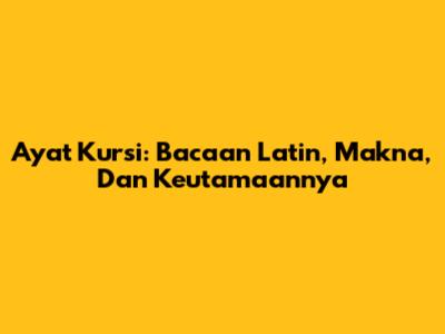 Ayat Kursi: Bacaan Latin, Makna, Dan Keutamaannya