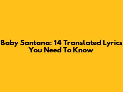 Baby Santana: 14 Translated Lyrics You Need To Know