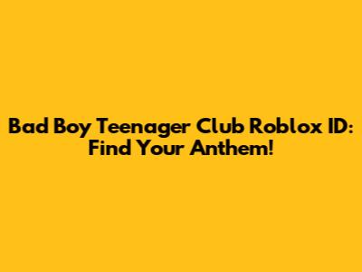 Bad Boy Teenager Club Roblox ID: Find Your Anthem!
