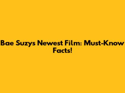 Bae Suzy's Newest Film: Must-Know Facts!