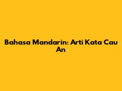 Bahasa Mandarin: Arti Kata "Cau An"