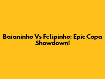 Baianinho Vs Felipinho: Epic Copa Showdown!