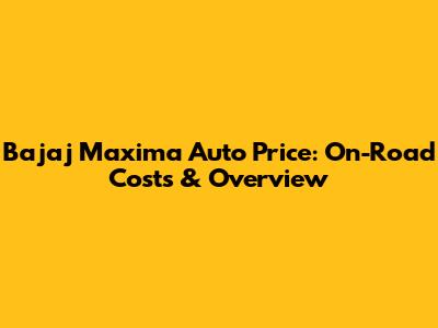 Bajaj Maxima Auto Price: On-Road Costs & Overview