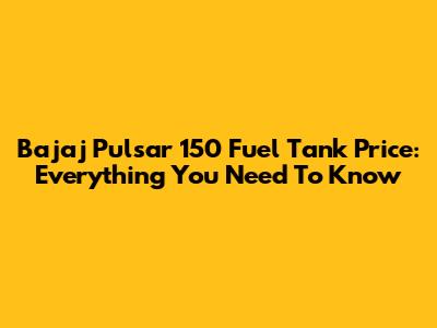 Bajaj Pulsar 150 Fuel Tank Price: Everything You Need To Know