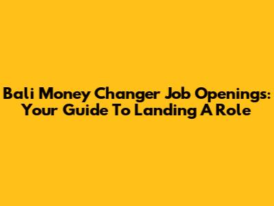 Bali Money Changer Job Openings: Your Guide To Landing A Role