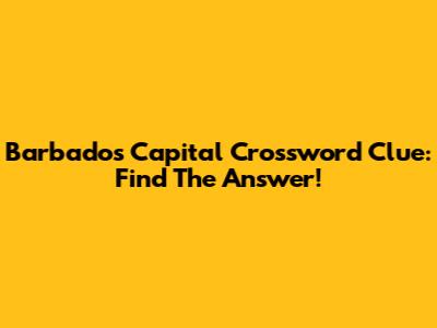 Barbados Capital Crossword Clue: Find The Answer!