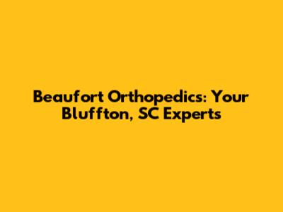 Beaufort Orthopedics: Your Bluffton, SC Experts