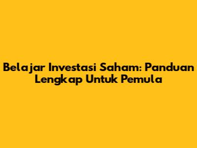 Belajar Investasi Saham: Panduan Lengkap Untuk Pemula