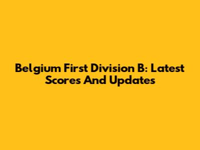 Belgium First Division B: Latest Scores And Updates