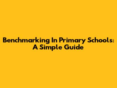 Benchmarking In Primary Schools: A Simple Guide
