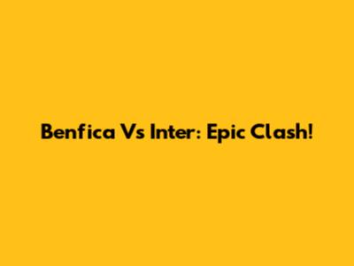 Benfica Vs Inter: Epic Clash!