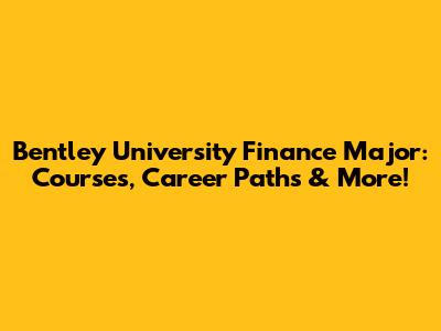 Bentley University Finance Major: Courses, Career Paths & More!