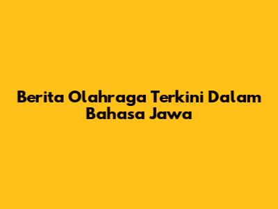 Berita Olahraga Terkini Dalam Bahasa Jawa
